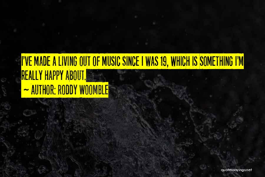 Roddy Woomble Quotes: I've Made A Living Out Of Music Since I Was 19, Which Is Something I'm Really Happy About.