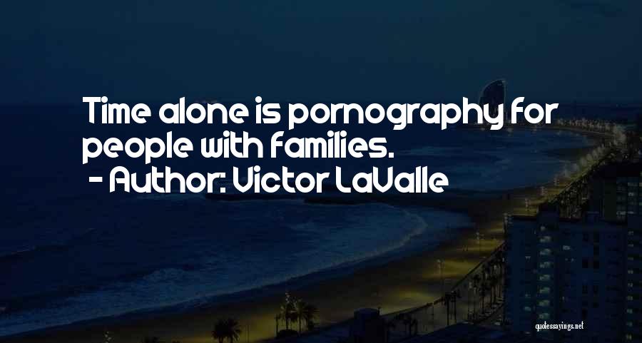 Victor LaValle Quotes: Time Alone Is Pornography For People With Families.