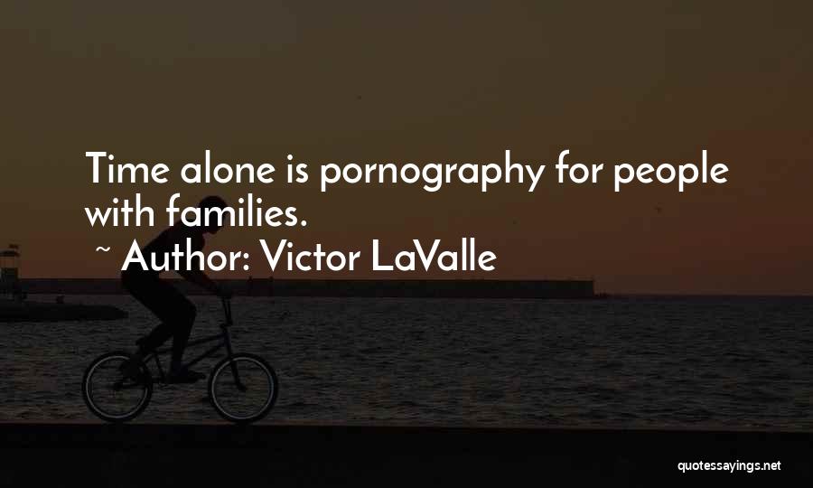 Victor LaValle Quotes: Time Alone Is Pornography For People With Families.