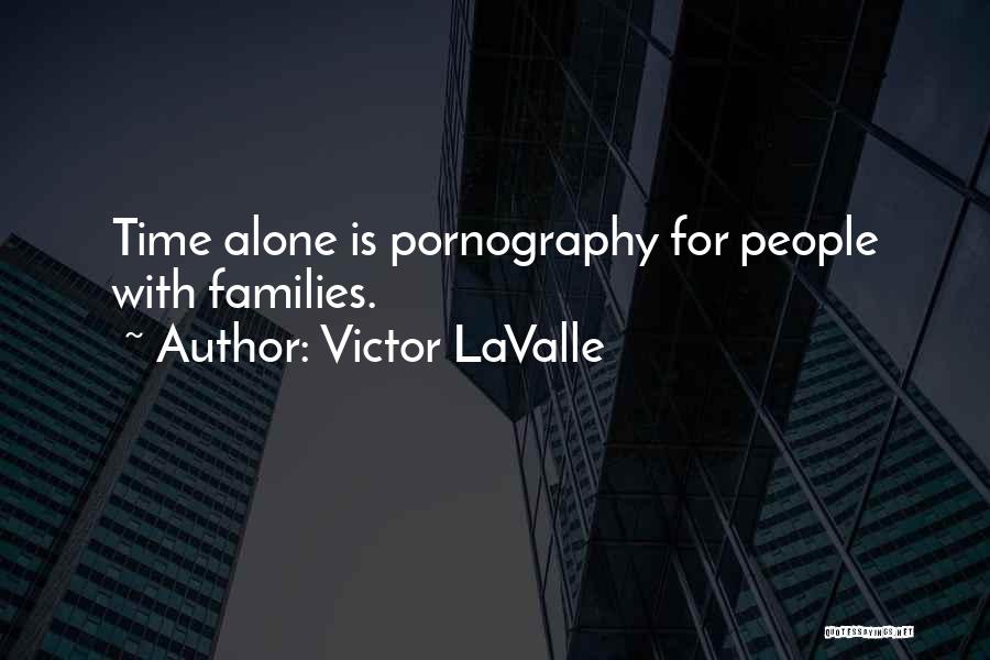 Victor LaValle Quotes: Time Alone Is Pornography For People With Families.