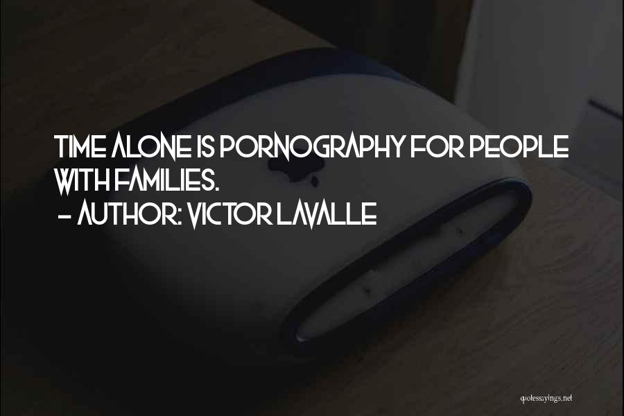 Victor LaValle Quotes: Time Alone Is Pornography For People With Families.