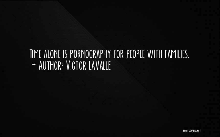 Victor LaValle Quotes: Time Alone Is Pornography For People With Families.