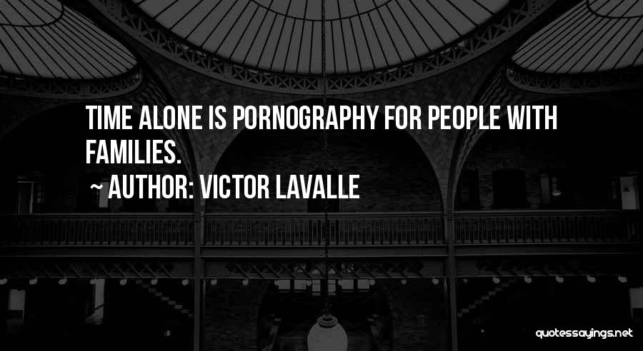 Victor LaValle Quotes: Time Alone Is Pornography For People With Families.