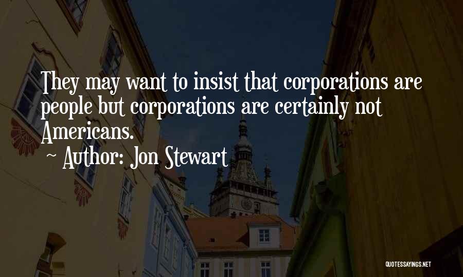 Jon Stewart Quotes: They May Want To Insist That Corporations Are People But Corporations Are Certainly Not Americans.