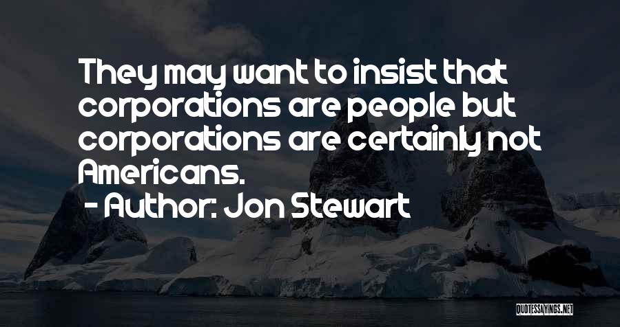 Jon Stewart Quotes: They May Want To Insist That Corporations Are People But Corporations Are Certainly Not Americans.