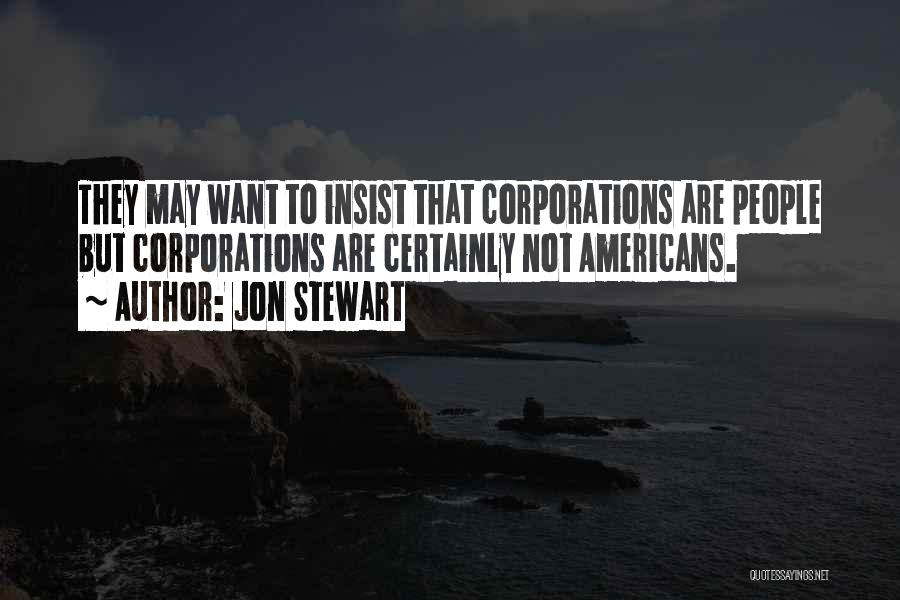 Jon Stewart Quotes: They May Want To Insist That Corporations Are People But Corporations Are Certainly Not Americans.
