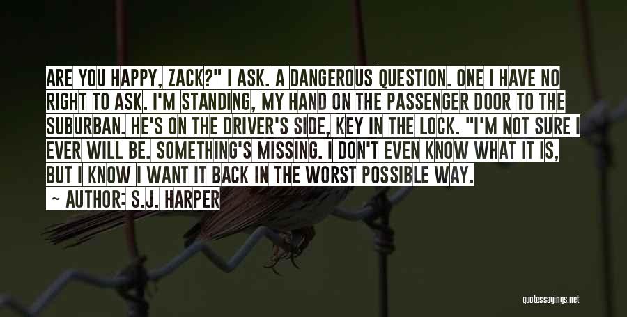 S.J. Harper Quotes: Are You Happy, Zack? I Ask. A Dangerous Question. One I Have No Right To Ask. I'm Standing, My Hand