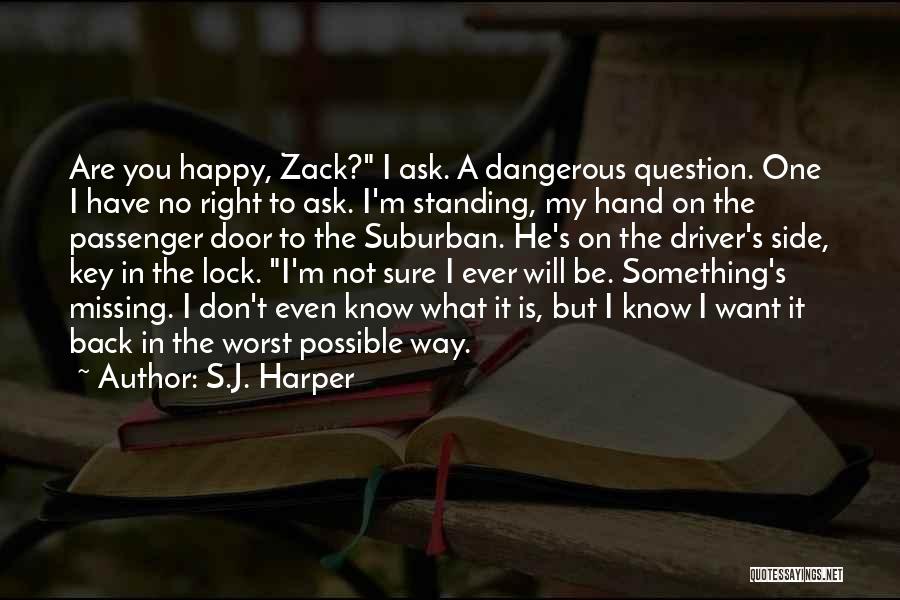 S.J. Harper Quotes: Are You Happy, Zack? I Ask. A Dangerous Question. One I Have No Right To Ask. I'm Standing, My Hand