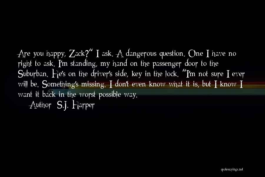 S.J. Harper Quotes: Are You Happy, Zack? I Ask. A Dangerous Question. One I Have No Right To Ask. I'm Standing, My Hand