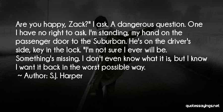 S.J. Harper Quotes: Are You Happy, Zack? I Ask. A Dangerous Question. One I Have No Right To Ask. I'm Standing, My Hand