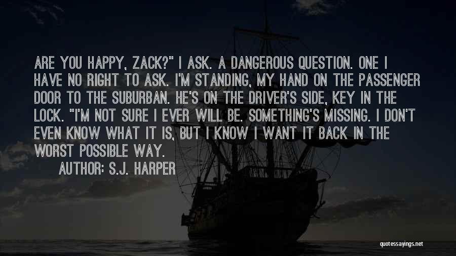 S.J. Harper Quotes: Are You Happy, Zack? I Ask. A Dangerous Question. One I Have No Right To Ask. I'm Standing, My Hand