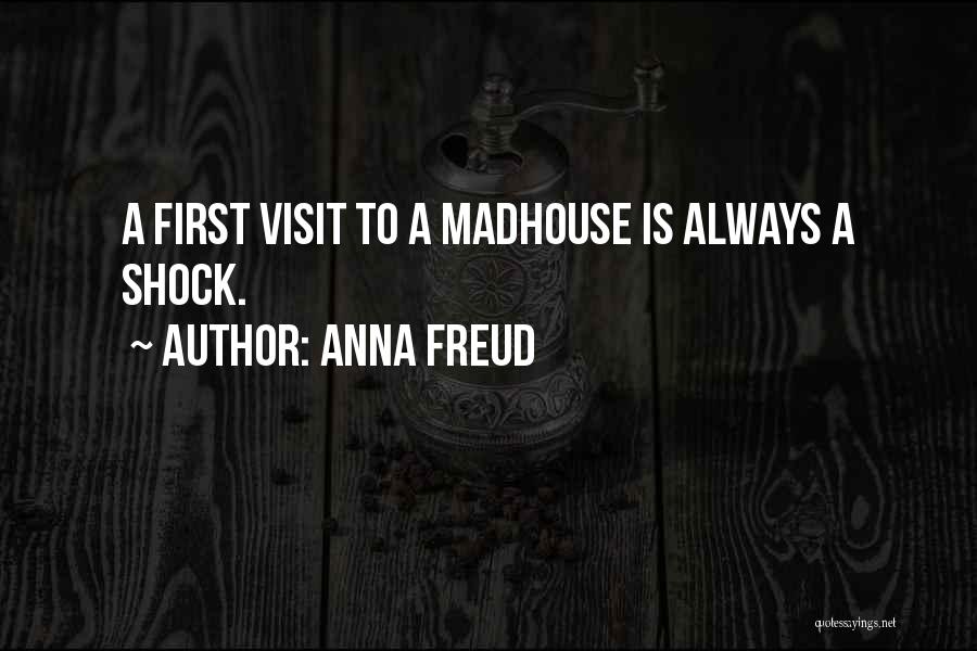 Anna Freud Quotes: A First Visit To A Madhouse Is Always A Shock.