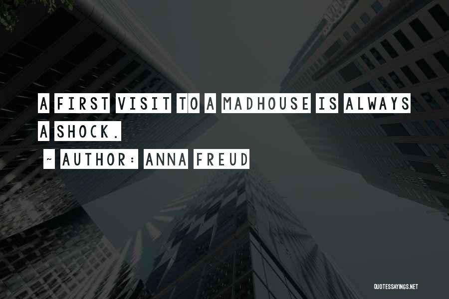 Anna Freud Quotes: A First Visit To A Madhouse Is Always A Shock.