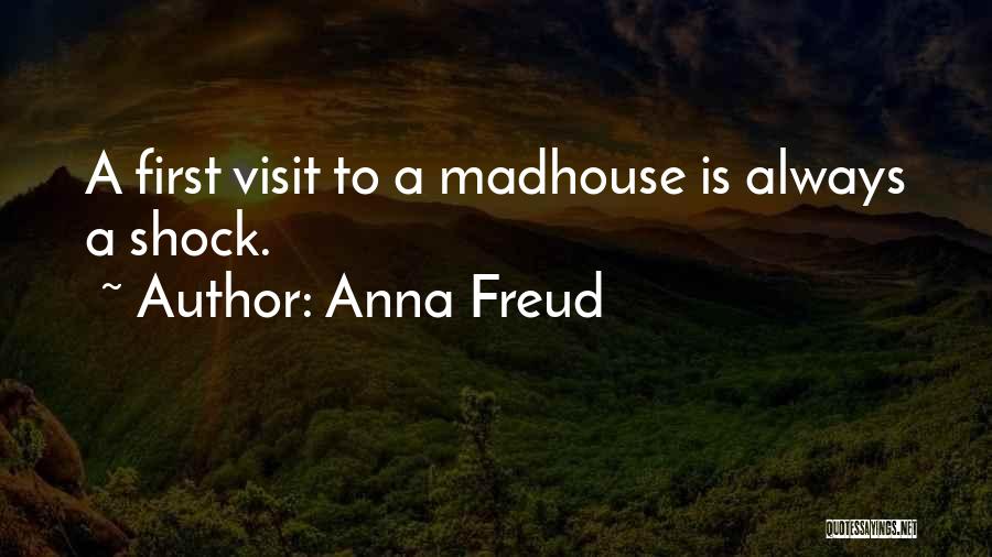 Anna Freud Quotes: A First Visit To A Madhouse Is Always A Shock.