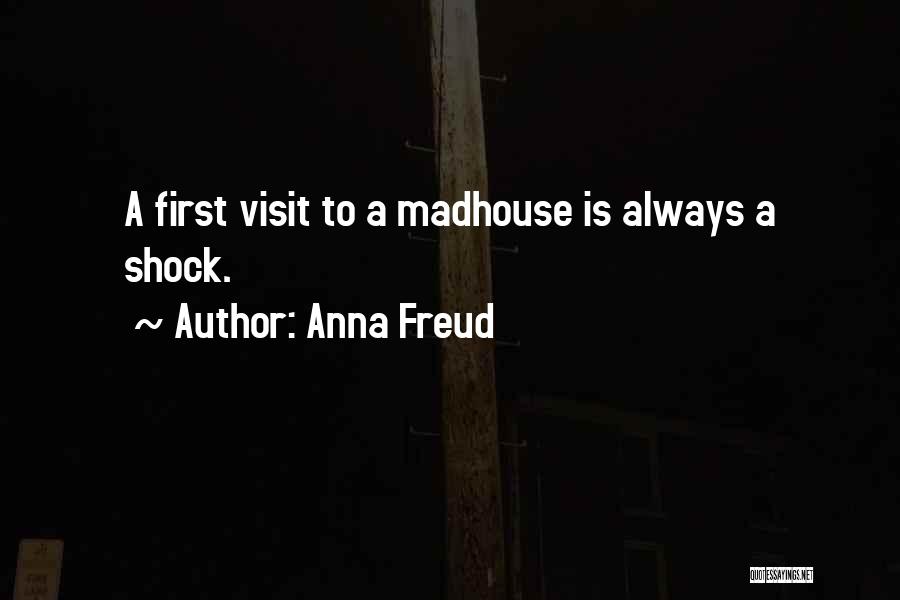 Anna Freud Quotes: A First Visit To A Madhouse Is Always A Shock.