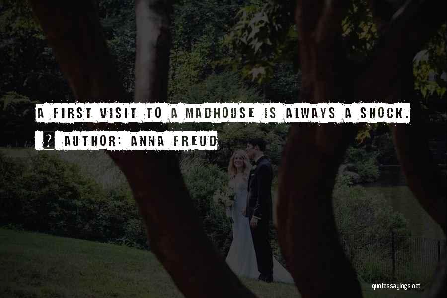 Anna Freud Quotes: A First Visit To A Madhouse Is Always A Shock.