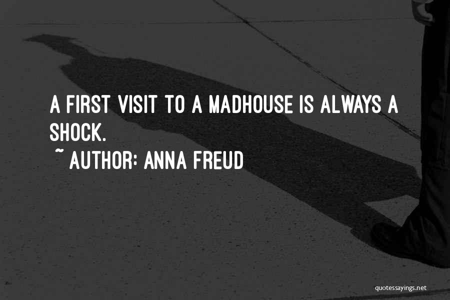 Anna Freud Quotes: A First Visit To A Madhouse Is Always A Shock.