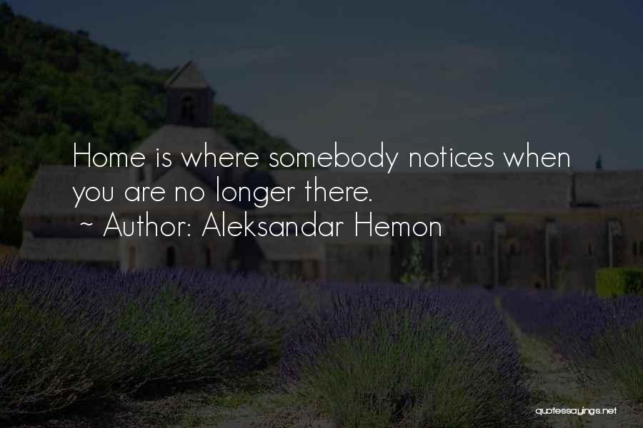 Aleksandar Hemon Quotes: Home Is Where Somebody Notices When You Are No Longer There.