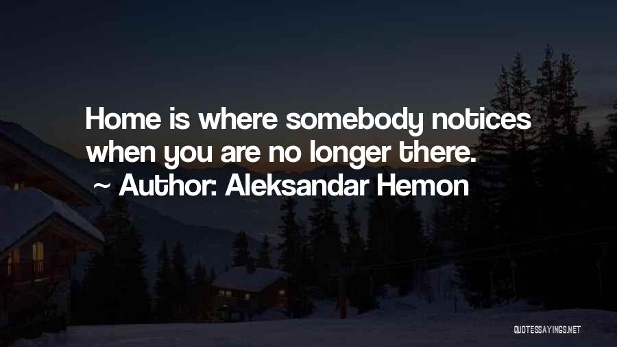 Aleksandar Hemon Quotes: Home Is Where Somebody Notices When You Are No Longer There.