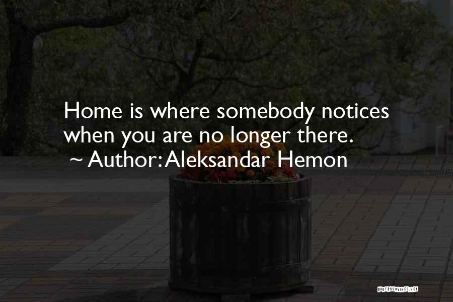 Aleksandar Hemon Quotes: Home Is Where Somebody Notices When You Are No Longer There.