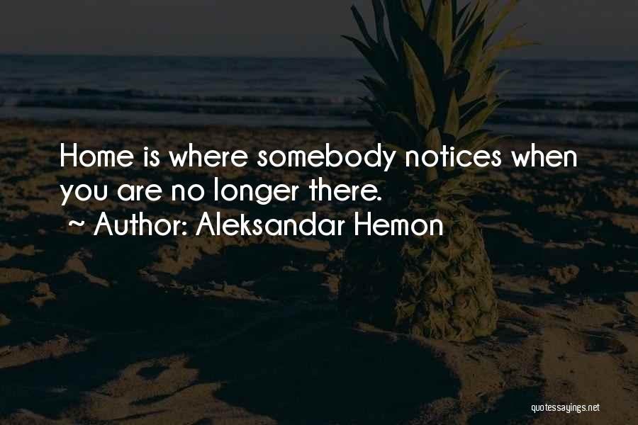 Aleksandar Hemon Quotes: Home Is Where Somebody Notices When You Are No Longer There.