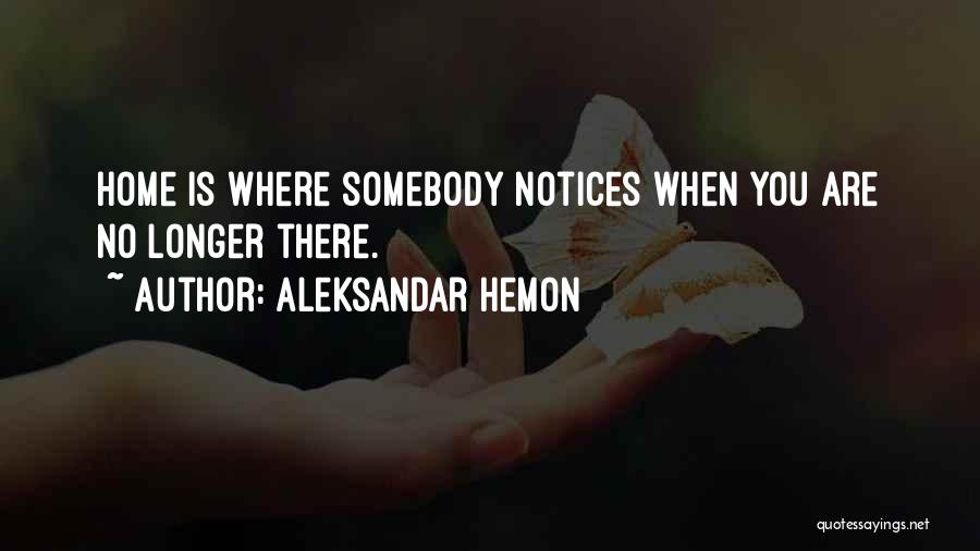 Aleksandar Hemon Quotes: Home Is Where Somebody Notices When You Are No Longer There.
