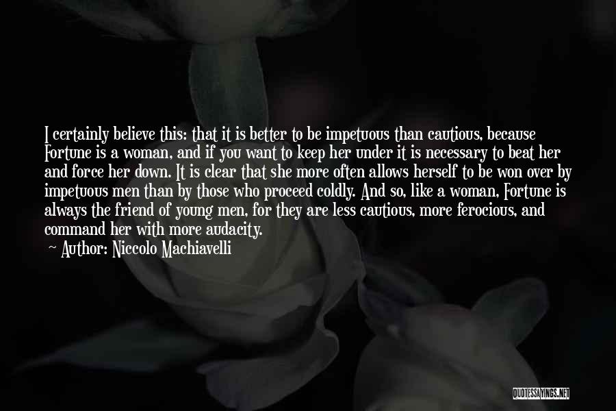 Niccolo Machiavelli Quotes: I Certainly Believe This: That It Is Better To Be Impetuous Than Cautious, Because Fortune Is A Woman, And If