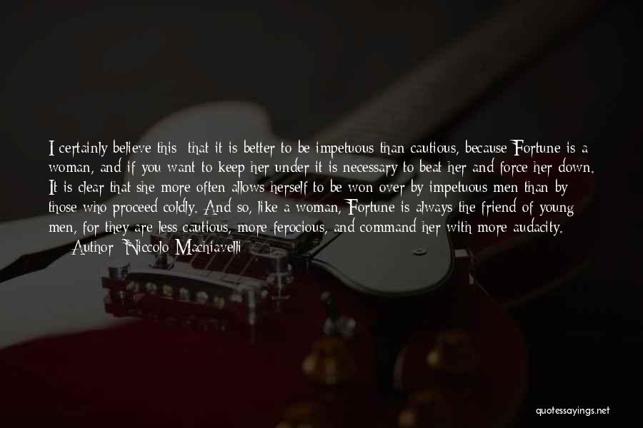 Niccolo Machiavelli Quotes: I Certainly Believe This: That It Is Better To Be Impetuous Than Cautious, Because Fortune Is A Woman, And If