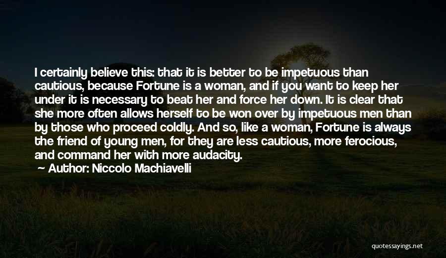 Niccolo Machiavelli Quotes: I Certainly Believe This: That It Is Better To Be Impetuous Than Cautious, Because Fortune Is A Woman, And If