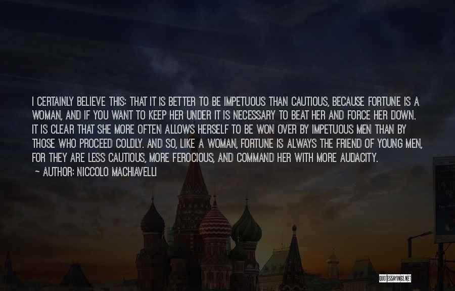 Niccolo Machiavelli Quotes: I Certainly Believe This: That It Is Better To Be Impetuous Than Cautious, Because Fortune Is A Woman, And If