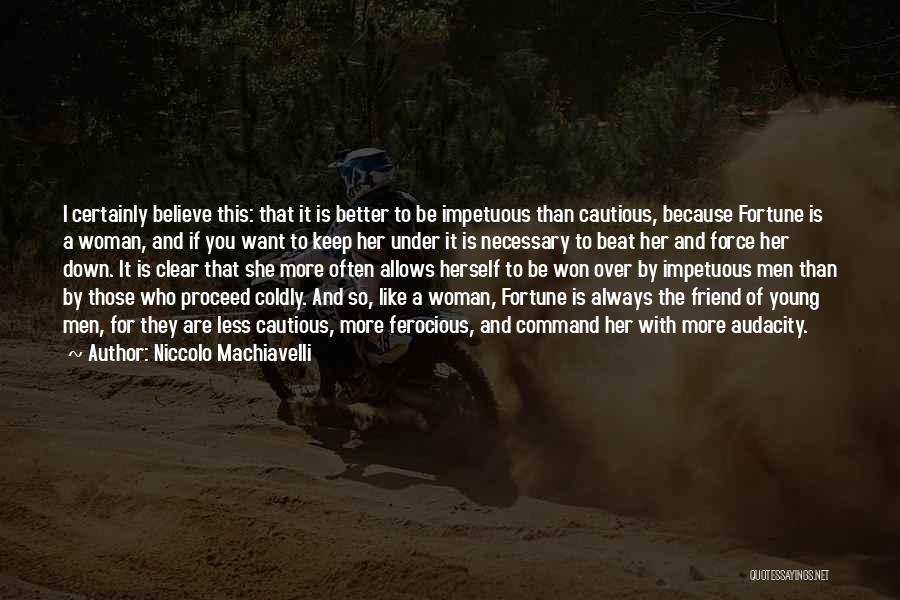 Niccolo Machiavelli Quotes: I Certainly Believe This: That It Is Better To Be Impetuous Than Cautious, Because Fortune Is A Woman, And If