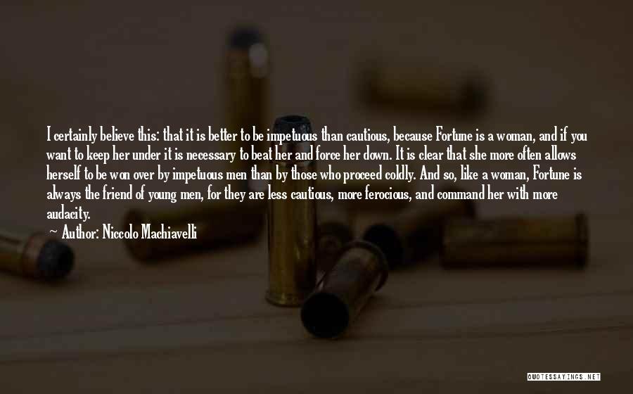 Niccolo Machiavelli Quotes: I Certainly Believe This: That It Is Better To Be Impetuous Than Cautious, Because Fortune Is A Woman, And If