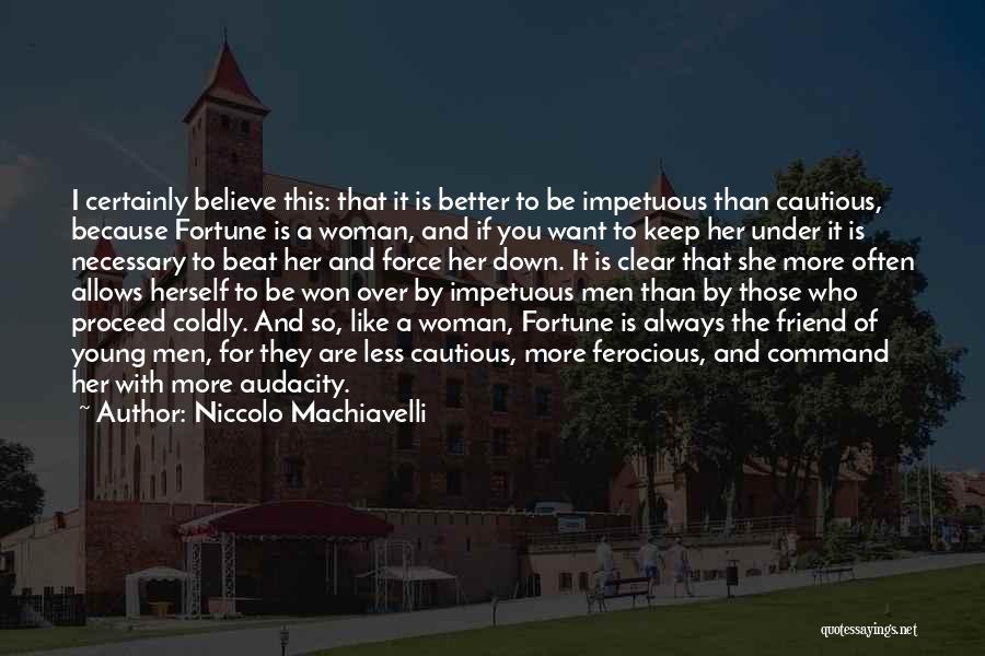 Niccolo Machiavelli Quotes: I Certainly Believe This: That It Is Better To Be Impetuous Than Cautious, Because Fortune Is A Woman, And If