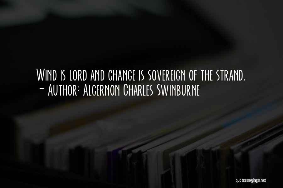 Algernon Charles Swinburne Quotes: Wind Is Lord And Change Is Sovereign Of The Strand.