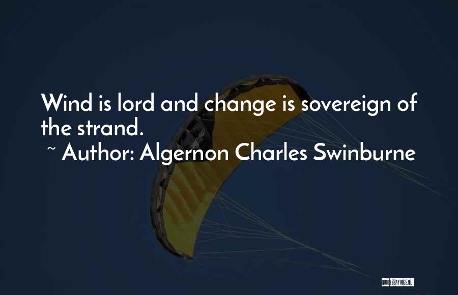 Algernon Charles Swinburne Quotes: Wind Is Lord And Change Is Sovereign Of The Strand.