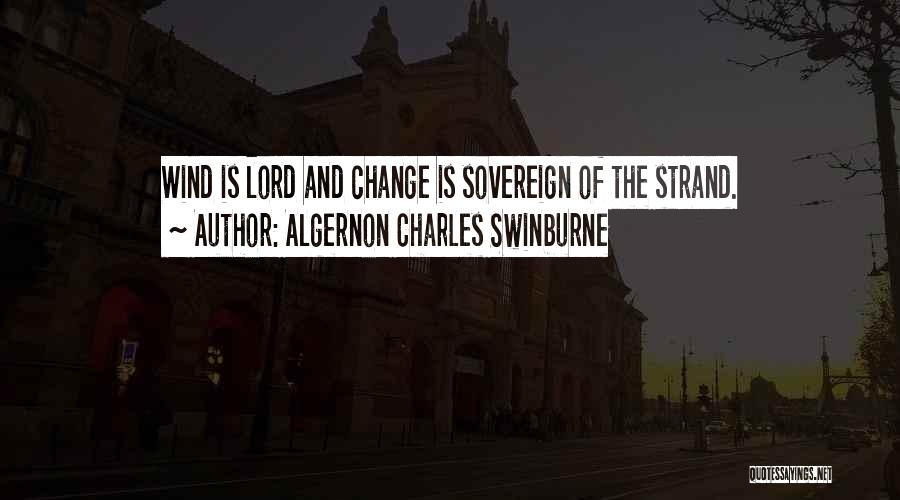 Algernon Charles Swinburne Quotes: Wind Is Lord And Change Is Sovereign Of The Strand.