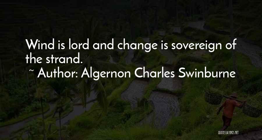 Algernon Charles Swinburne Quotes: Wind Is Lord And Change Is Sovereign Of The Strand.