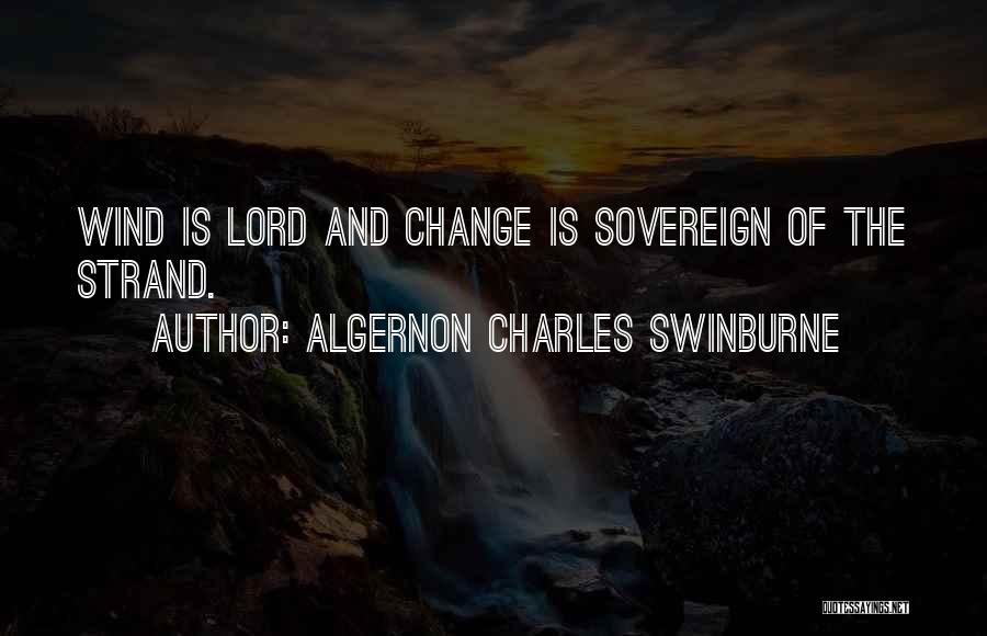 Algernon Charles Swinburne Quotes: Wind Is Lord And Change Is Sovereign Of The Strand.