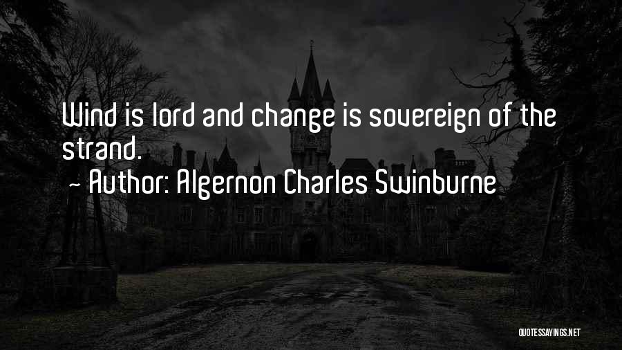 Algernon Charles Swinburne Quotes: Wind Is Lord And Change Is Sovereign Of The Strand.