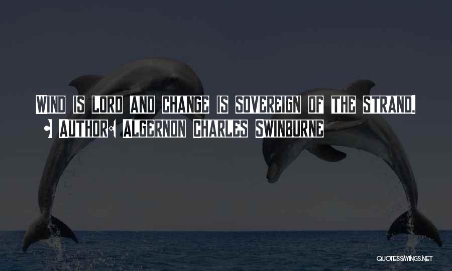 Algernon Charles Swinburne Quotes: Wind Is Lord And Change Is Sovereign Of The Strand.