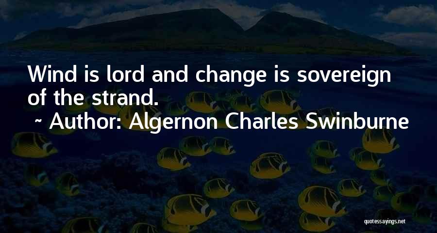 Algernon Charles Swinburne Quotes: Wind Is Lord And Change Is Sovereign Of The Strand.