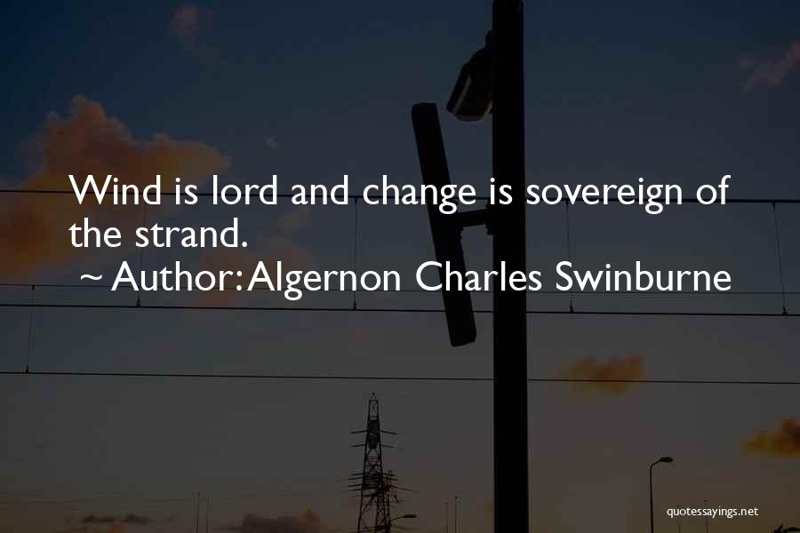 Algernon Charles Swinburne Quotes: Wind Is Lord And Change Is Sovereign Of The Strand.