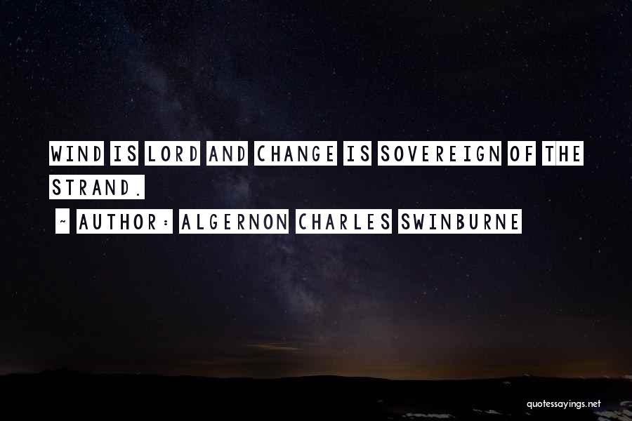 Algernon Charles Swinburne Quotes: Wind Is Lord And Change Is Sovereign Of The Strand.