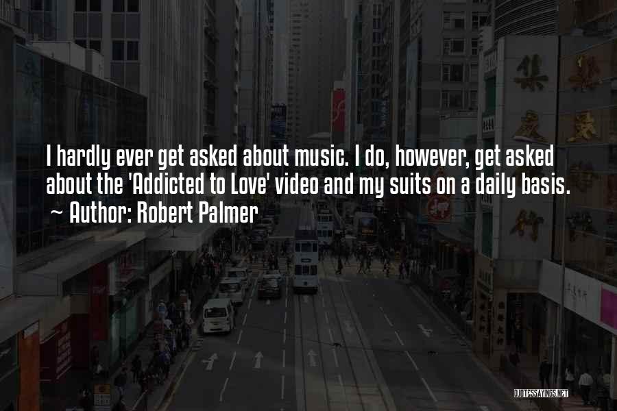 Robert Palmer Quotes: I Hardly Ever Get Asked About Music. I Do, However, Get Asked About The 'addicted To Love' Video And My