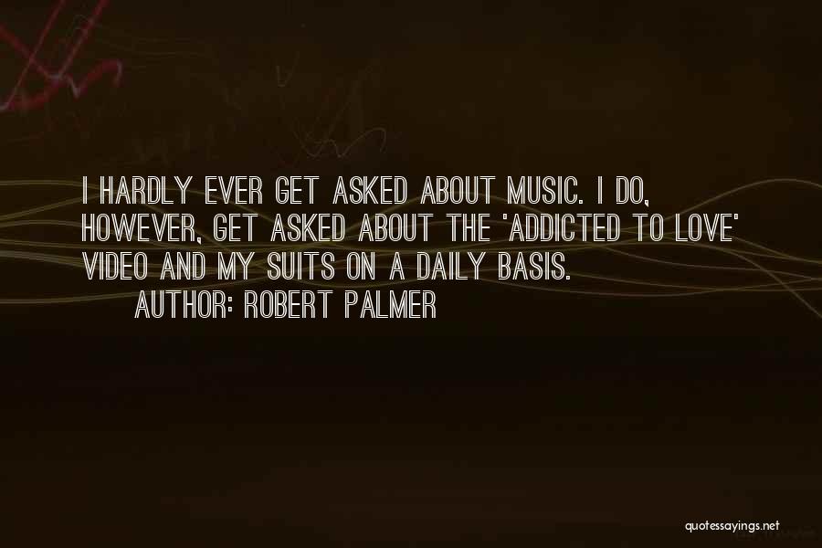 Robert Palmer Quotes: I Hardly Ever Get Asked About Music. I Do, However, Get Asked About The 'addicted To Love' Video And My