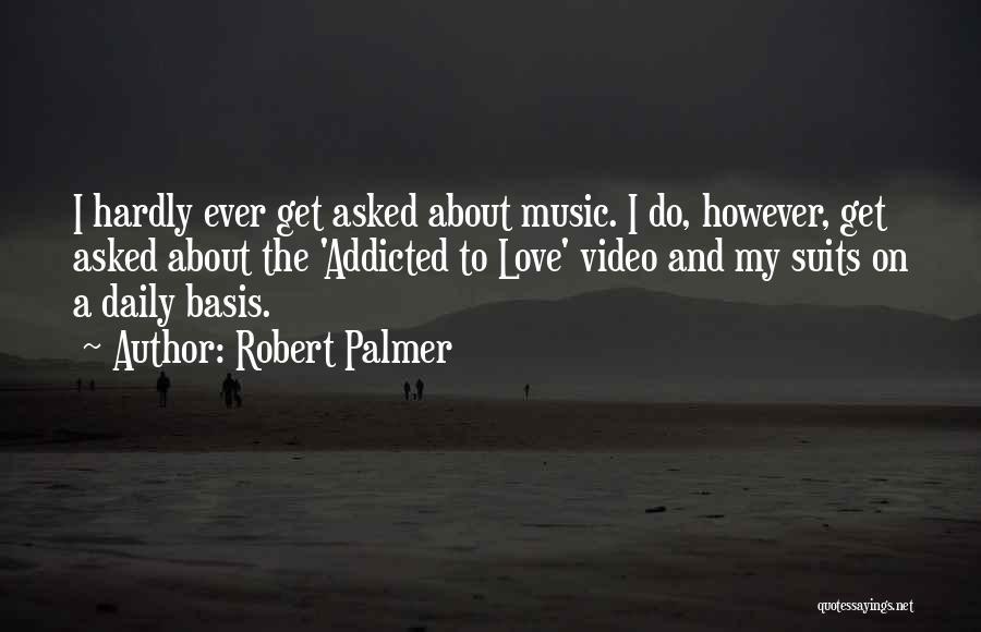 Robert Palmer Quotes: I Hardly Ever Get Asked About Music. I Do, However, Get Asked About The 'addicted To Love' Video And My