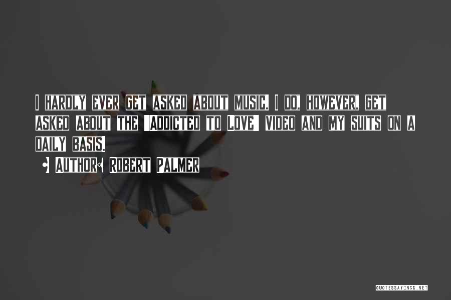 Robert Palmer Quotes: I Hardly Ever Get Asked About Music. I Do, However, Get Asked About The 'addicted To Love' Video And My