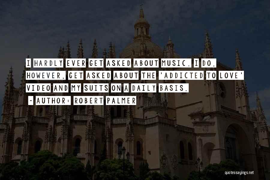 Robert Palmer Quotes: I Hardly Ever Get Asked About Music. I Do, However, Get Asked About The 'addicted To Love' Video And My