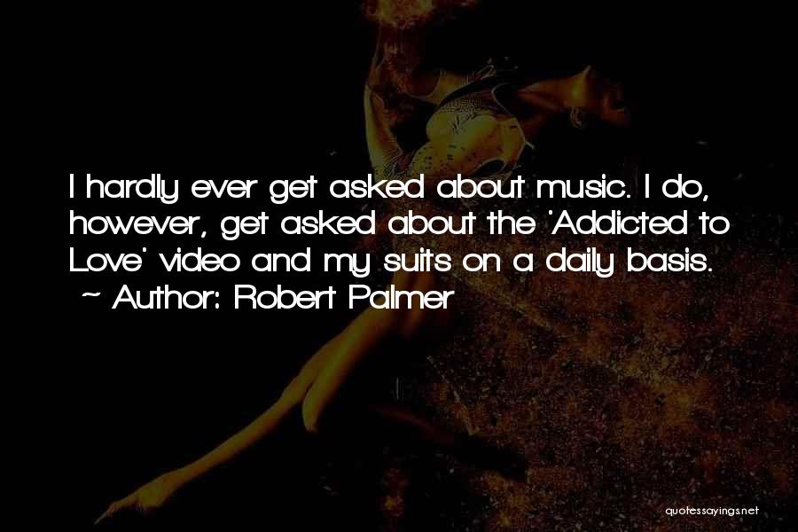 Robert Palmer Quotes: I Hardly Ever Get Asked About Music. I Do, However, Get Asked About The 'addicted To Love' Video And My