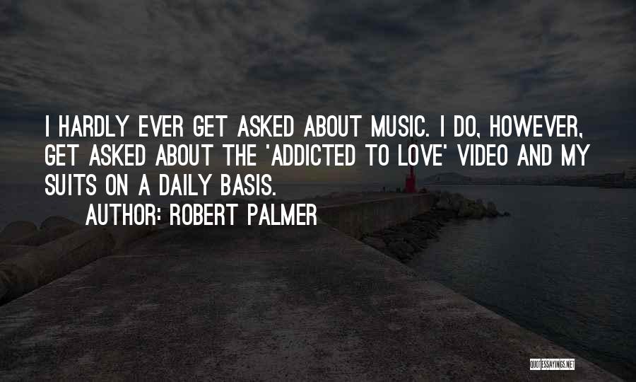 Robert Palmer Quotes: I Hardly Ever Get Asked About Music. I Do, However, Get Asked About The 'addicted To Love' Video And My